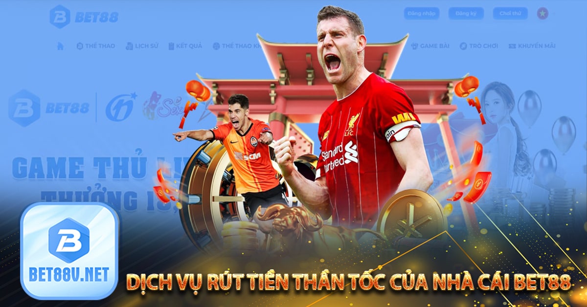 Dịch vụ rút tiền thần tốc của nhà cái bet88