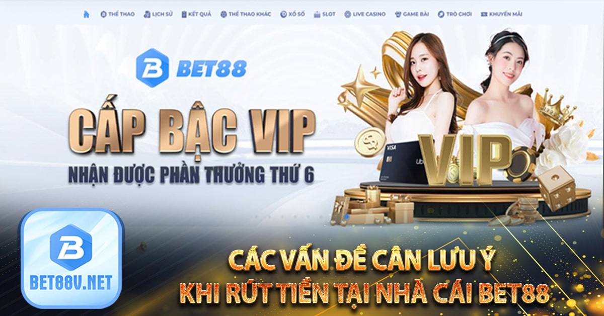 Các vấn đề cân lưu ý khi rút tiền tại nhà cái bet88